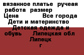 вязанное платье. ручеая работа. размер 116-122. › Цена ­ 4 800 - Все города Дети и материнство » Детская одежда и обувь   . Липецкая обл.,Липецк г.